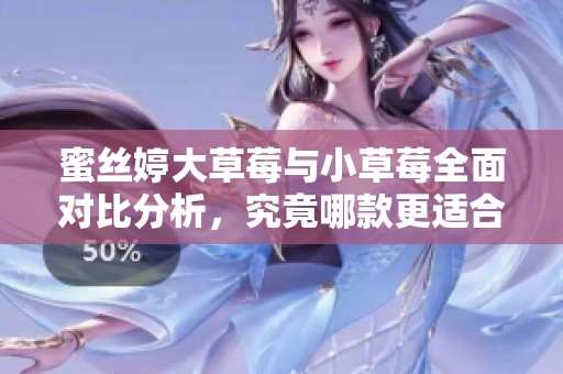 蜜丝婷大草莓与小草莓全面对比分析，究竟哪款更适合你