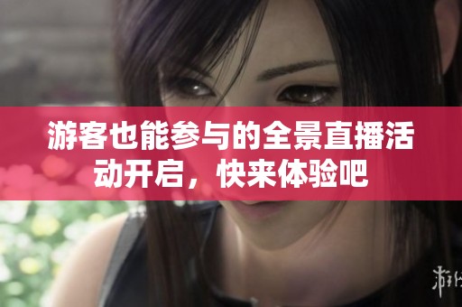 游客也能参与的全景直播活动开启，快来体验吧