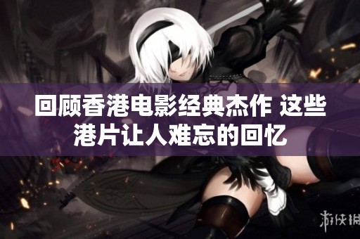 回顾香港电影经典杰作 这些港片让人难忘的回忆
