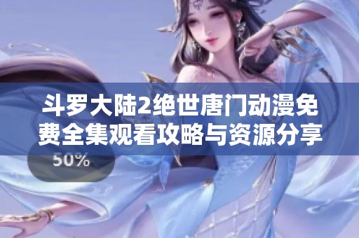 斗罗大陆2绝世唐门动漫免费全集观看攻略与资源分享