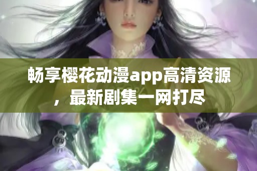 畅享樱花动漫app高清资源，最新剧集一网打尽