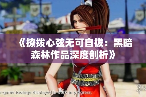 《撩拨心弦无可自拔：黑暗森林作品深度剖析》