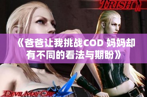 《爸爸让我挑战COD 妈妈却有不同的看法与期盼》