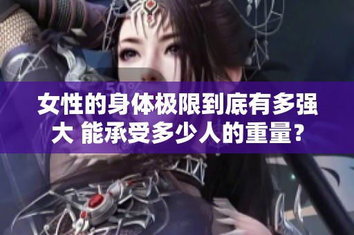 女性的身体极限到底有多强大 能承受多少人的重量？