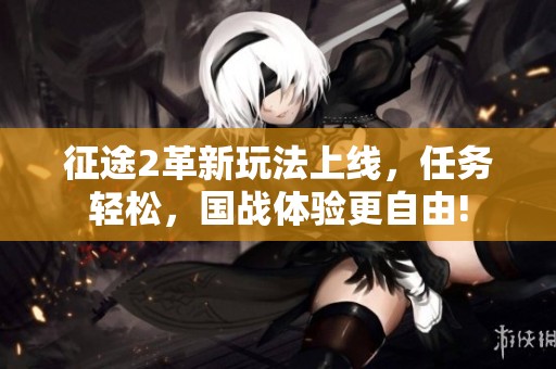 征途2革新玩法上线，任务轻松，国战体验更自由!