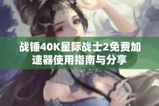 战锤40K星际战士2免费加速器使用指南与分享