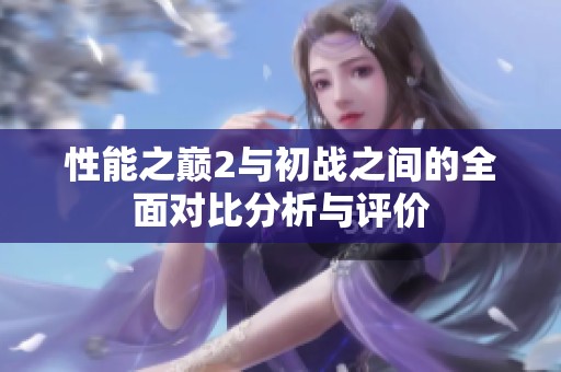 性能之巅2与初战之间的全面对比分析与评价