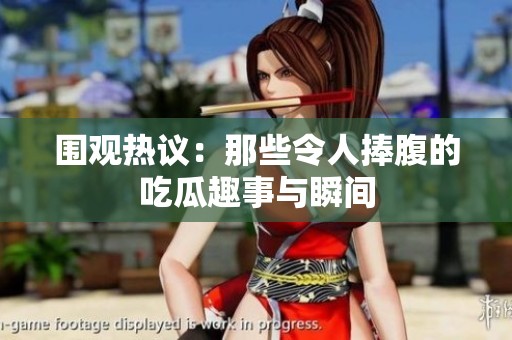围观热议：那些令人捧腹的吃瓜趣事与瞬间