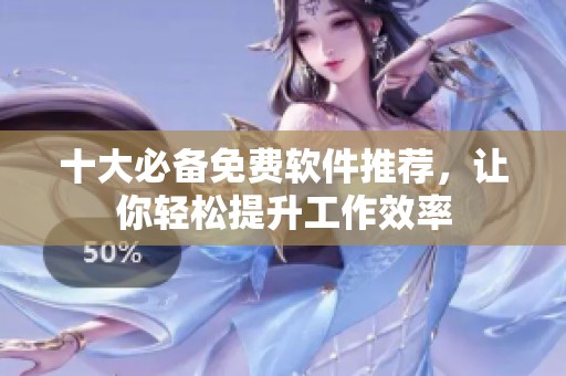 十大必备免费软件推荐，让你轻松提升工作效率