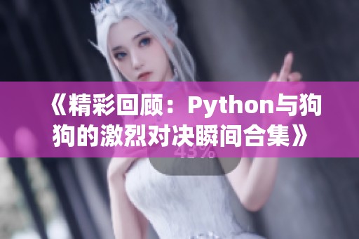 《精彩回顾：Python与狗狗的激烈对决瞬间合集》