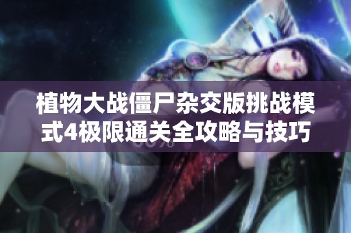 植物大战僵尸杂交版挑战模式4极限通关全攻略与技巧分享