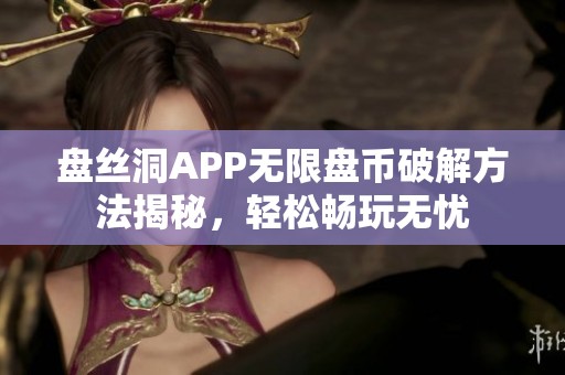 盘丝洞APP无限盘币破解方法揭秘，轻松畅玩无忧