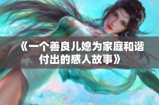 《一个善良儿媳为家庭和谐付出的感人故事》