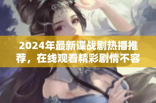 2024年最新谍战剧热播推荐，在线观看精彩剧情不容错过