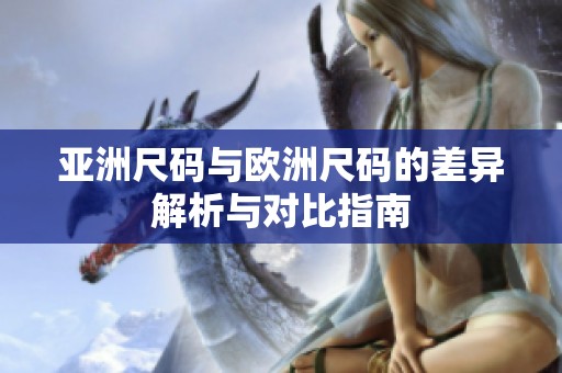 亚洲尺码与欧洲尺码的差异解析与对比指南