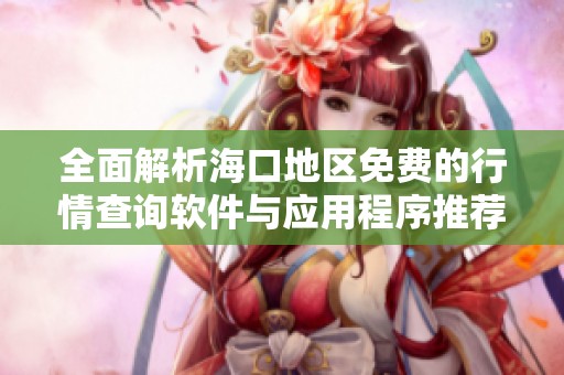 全面解析海口地区免费的行情查询软件与应用程序推荐