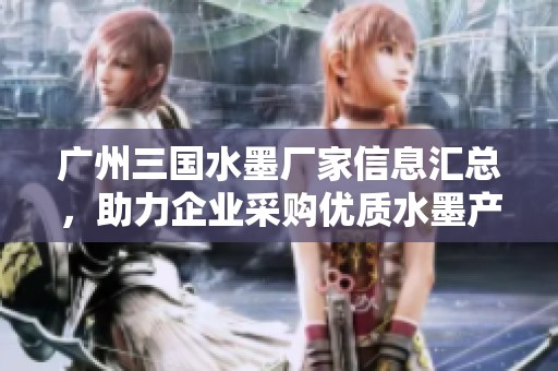 广州三国水墨厂家信息汇总，助力企业采购优质水墨产品