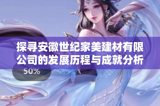探寻安徽世纪家美建材有限公司的发展历程与成就分析