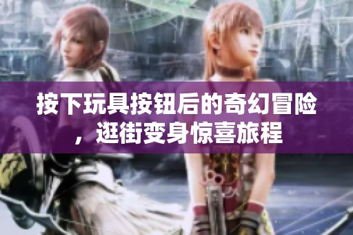 按下玩具按钮后的奇幻冒险，逛街变身惊喜旅程