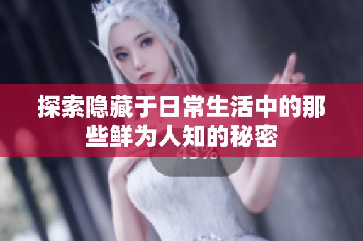 探索隐藏于日常生活中的那些鲜为人知的秘密