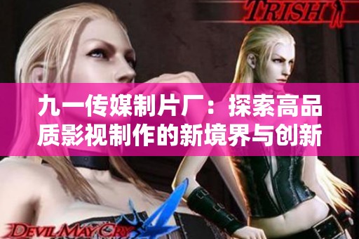 九一传媒制片厂：探索高品质影视制作的新境界与创新之道