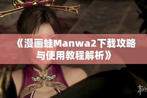 《漫画蛙Manwa2下载攻略与使用教程解析》