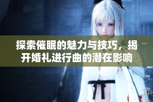 探索催眠的魅力与技巧，揭开婚礼进行曲的潜在影响