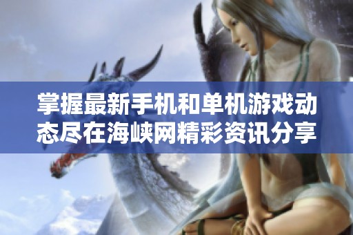 掌握最新手机和单机游戏动态尽在海峡网精彩资讯分享