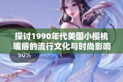 探讨1990年代美国小樱桃嘴唇的流行文化与时尚影响