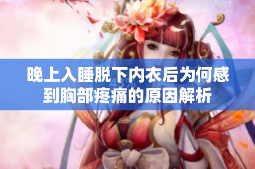 晚上入睡脱下内衣后为何感到胸部疼痛的原因解析
