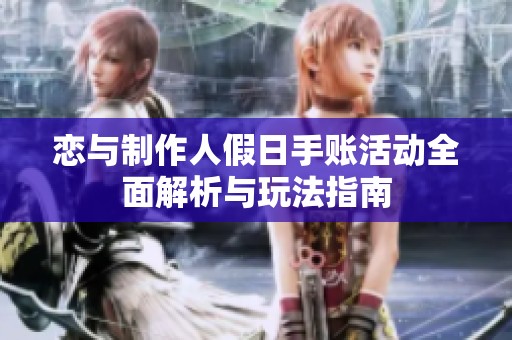 恋与制作人假日手账活动全面解析与玩法指南