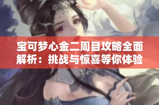 宝可梦心金二周目攻略全面解析：挑战与惊喜等你体验