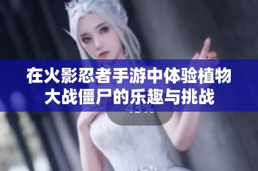 在火影忍者手游中体验植物大战僵尸的乐趣与挑战