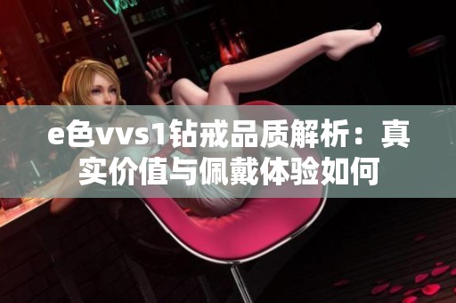e色vvs1钻戒品质解析：真实价值与佩戴体验如何