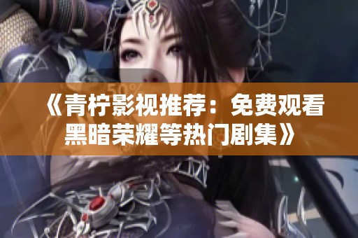 《青柠影视推荐：免费观看黑暗荣耀等热门剧集》