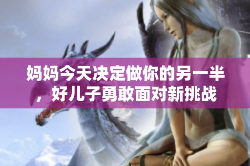 妈妈今天决定做你的另一半，好儿子勇敢面对新挑战