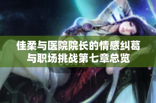 佳柔与医院院长的情感纠葛与职场挑战第七章总览