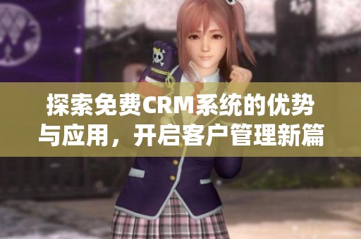 探索免费CRM系统的优势与应用，开启客户管理新篇章