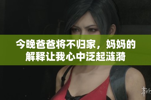 今晚爸爸将不归家，妈妈的解释让我心中泛起涟漪