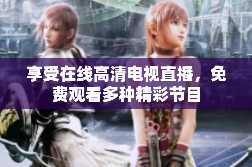 享受在线高清电视直播，免费观看多种精彩节目