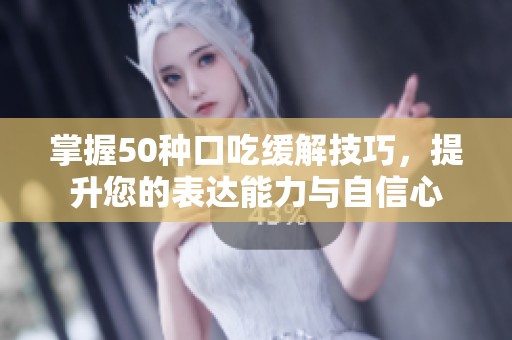 掌握50种口吃缓解技巧，提升您的表达能力与自信心