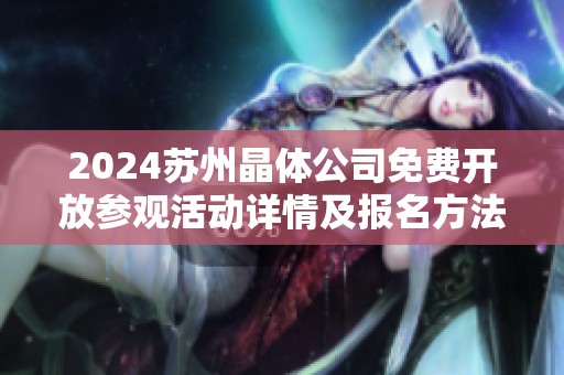2024苏州晶体公司免费开放参观活动详情及报名方法解析