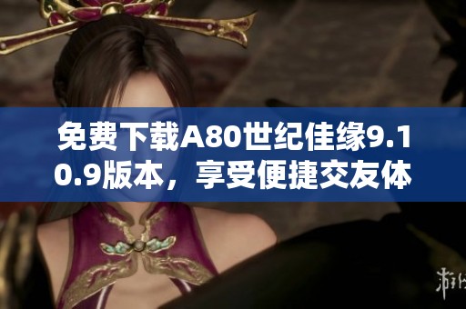 免费下载A80世纪佳缘9.10.9版本，享受便捷交友体验