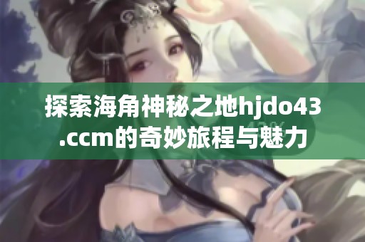 探索海角神秘之地hjdo43.ccm的奇妙旅程与魅力