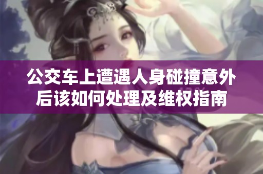 公交车上遭遇人身碰撞意外后该如何处理及维权指南