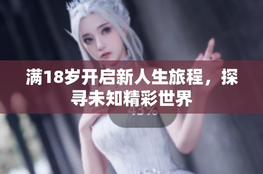 满18岁开启新人生旅程，探寻未知精彩世界