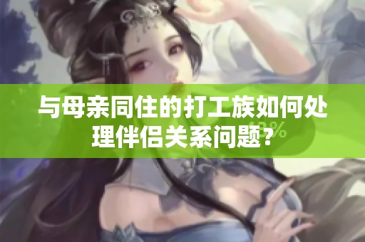 与母亲同住的打工族如何处理伴侣关系问题？