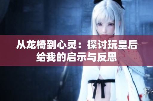 从龙椅到心灵：探讨玩皇后给我的启示与反思