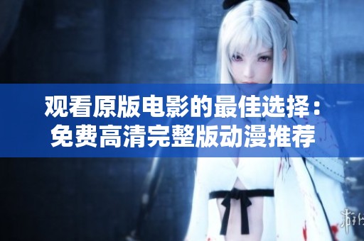 观看原版电影的最佳选择：免费高清完整版动漫推荐