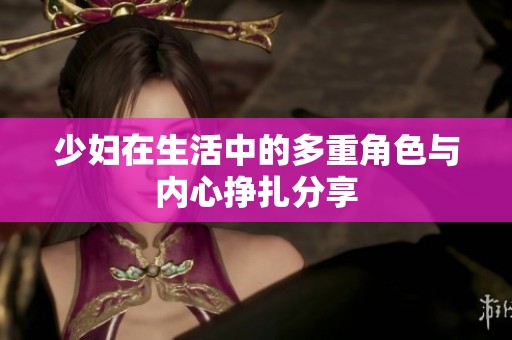 少妇在生活中的多重角色与内心挣扎分享